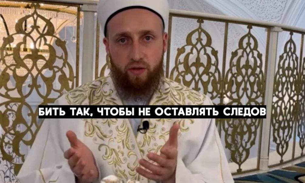 «Не надо оставлять следов»: имам из Казани объяснил, как правильно бить жену 